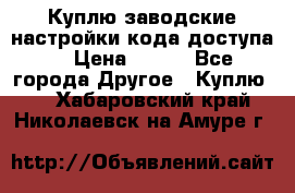 Куплю заводские настройки кода доступа  › Цена ­ 100 - Все города Другое » Куплю   . Хабаровский край,Николаевск-на-Амуре г.